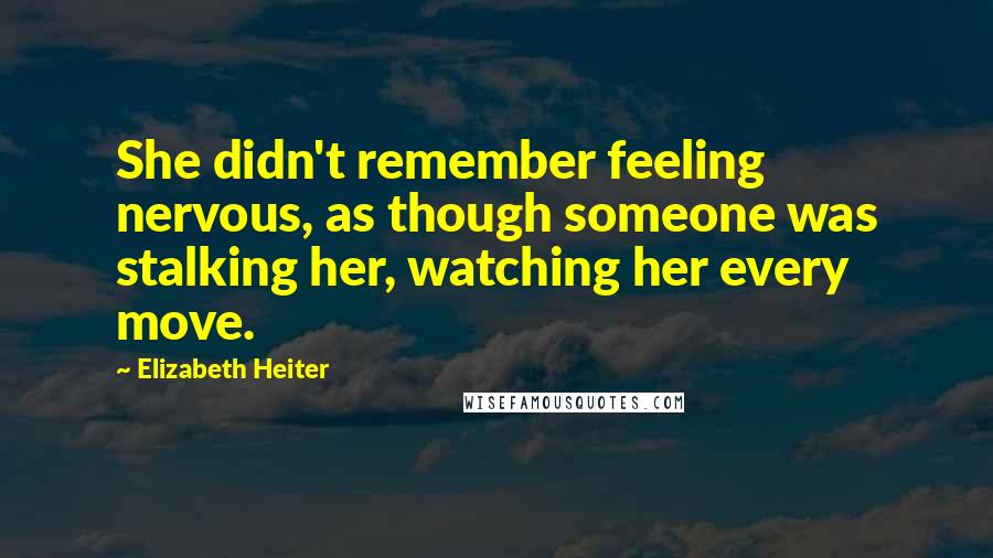 Elizabeth Heiter Quotes: She didn't remember feeling nervous, as though someone was stalking her, watching her every move.