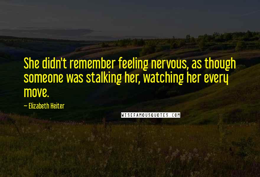 Elizabeth Heiter Quotes: She didn't remember feeling nervous, as though someone was stalking her, watching her every move.