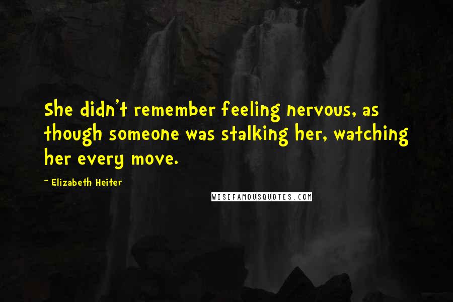 Elizabeth Heiter Quotes: She didn't remember feeling nervous, as though someone was stalking her, watching her every move.