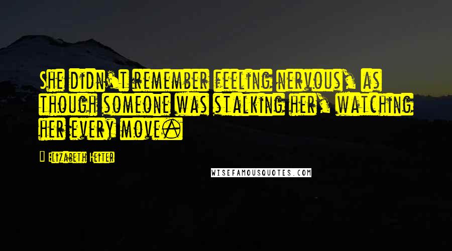 Elizabeth Heiter Quotes: She didn't remember feeling nervous, as though someone was stalking her, watching her every move.