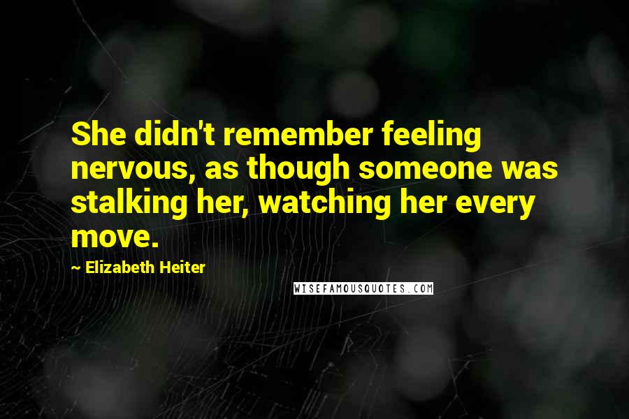 Elizabeth Heiter Quotes: She didn't remember feeling nervous, as though someone was stalking her, watching her every move.