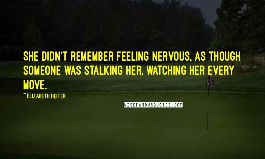 Elizabeth Heiter Quotes: She didn't remember feeling nervous, as though someone was stalking her, watching her every move.