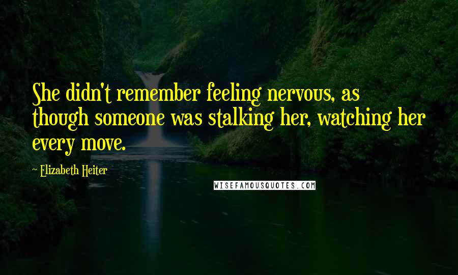 Elizabeth Heiter Quotes: She didn't remember feeling nervous, as though someone was stalking her, watching her every move.