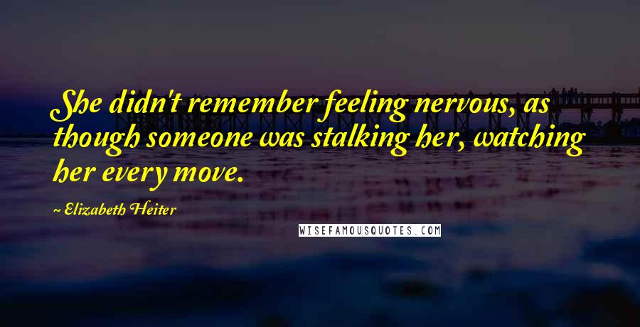 Elizabeth Heiter Quotes: She didn't remember feeling nervous, as though someone was stalking her, watching her every move.