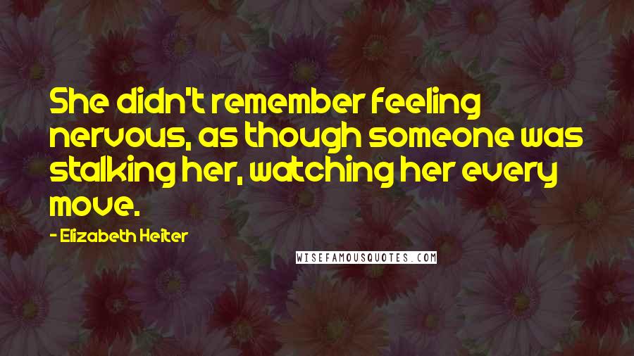 Elizabeth Heiter Quotes: She didn't remember feeling nervous, as though someone was stalking her, watching her every move.