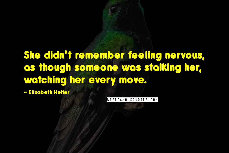 Elizabeth Heiter Quotes: She didn't remember feeling nervous, as though someone was stalking her, watching her every move.