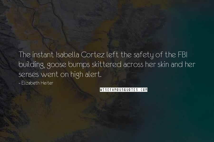 Elizabeth Heiter Quotes: The instant Isabella Cortez left the safety of the FBI building, goose bumps skittered across her skin and her senses went on high alert.