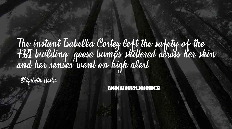 Elizabeth Heiter Quotes: The instant Isabella Cortez left the safety of the FBI building, goose bumps skittered across her skin and her senses went on high alert.
