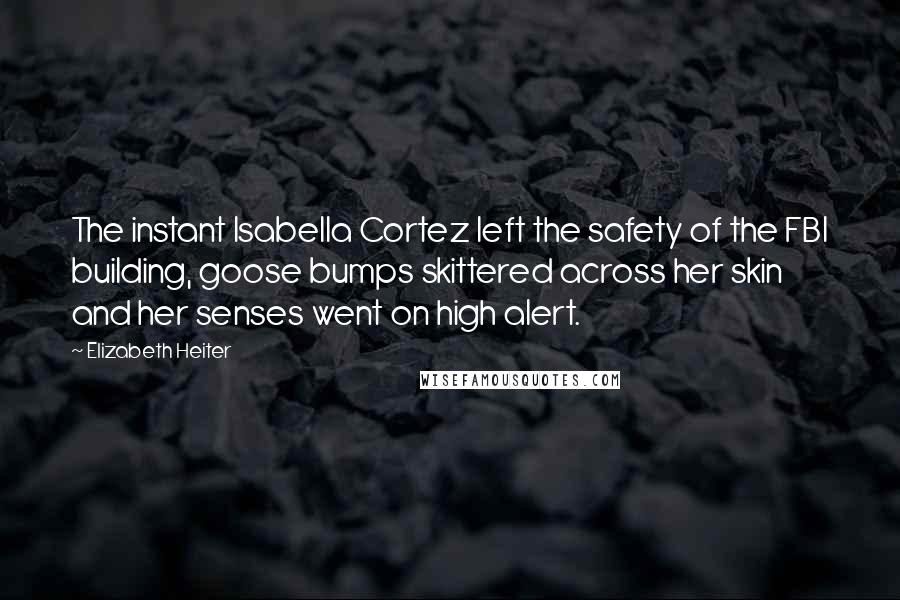 Elizabeth Heiter Quotes: The instant Isabella Cortez left the safety of the FBI building, goose bumps skittered across her skin and her senses went on high alert.