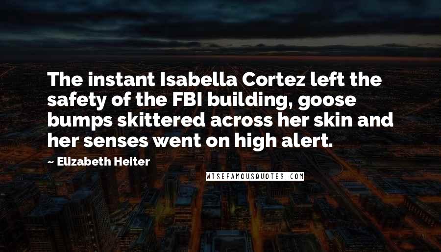 Elizabeth Heiter Quotes: The instant Isabella Cortez left the safety of the FBI building, goose bumps skittered across her skin and her senses went on high alert.