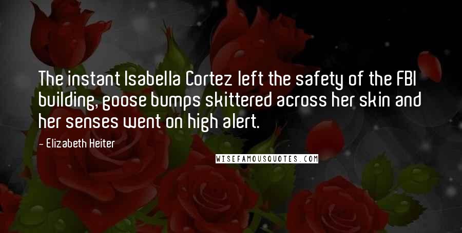 Elizabeth Heiter Quotes: The instant Isabella Cortez left the safety of the FBI building, goose bumps skittered across her skin and her senses went on high alert.