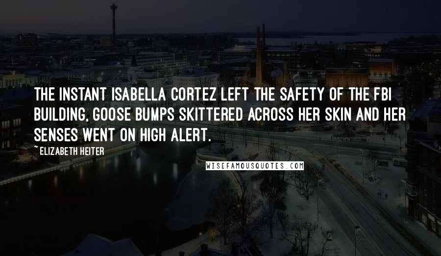 Elizabeth Heiter Quotes: The instant Isabella Cortez left the safety of the FBI building, goose bumps skittered across her skin and her senses went on high alert.