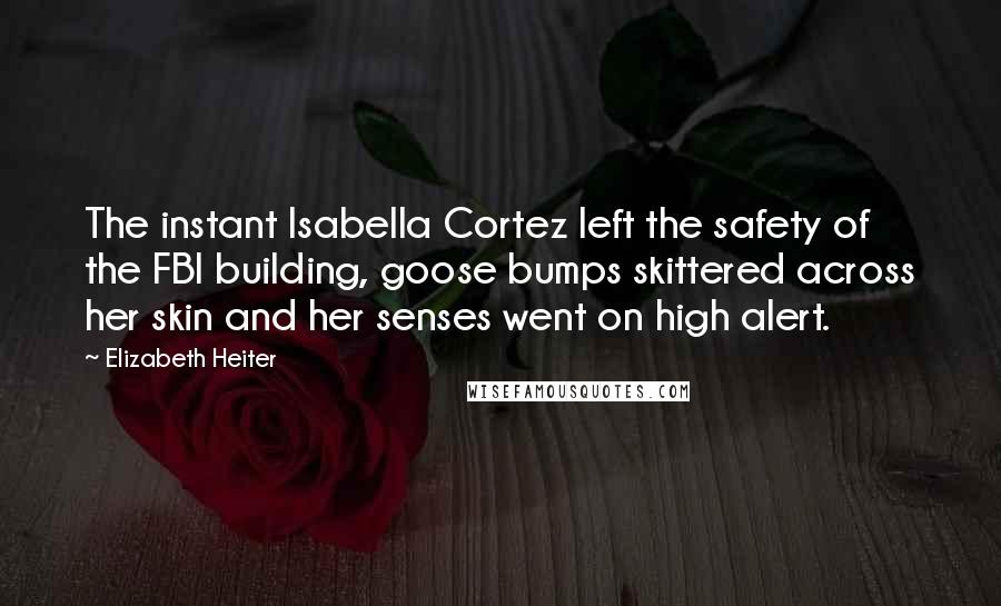 Elizabeth Heiter Quotes: The instant Isabella Cortez left the safety of the FBI building, goose bumps skittered across her skin and her senses went on high alert.