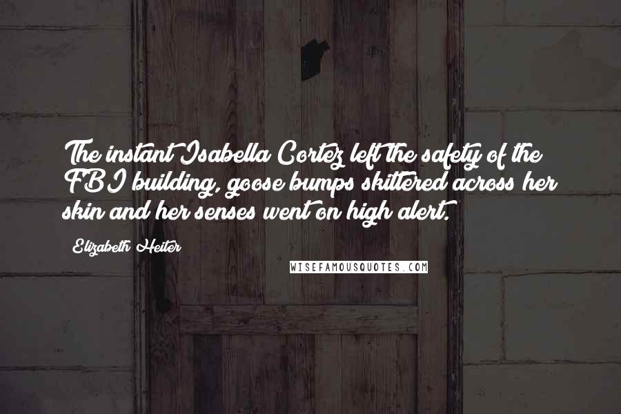 Elizabeth Heiter Quotes: The instant Isabella Cortez left the safety of the FBI building, goose bumps skittered across her skin and her senses went on high alert.