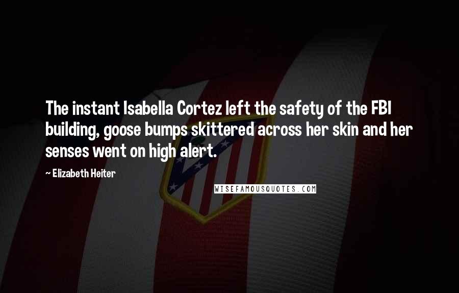 Elizabeth Heiter Quotes: The instant Isabella Cortez left the safety of the FBI building, goose bumps skittered across her skin and her senses went on high alert.