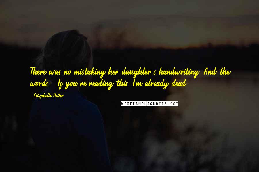 Elizabeth Heiter Quotes: There was no mistaking her daughter's handwriting. And the words... "If you're reading this, I'm already dead.