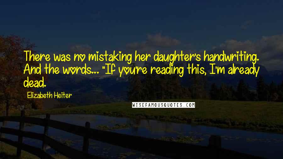 Elizabeth Heiter Quotes: There was no mistaking her daughter's handwriting. And the words... "If you're reading this, I'm already dead.