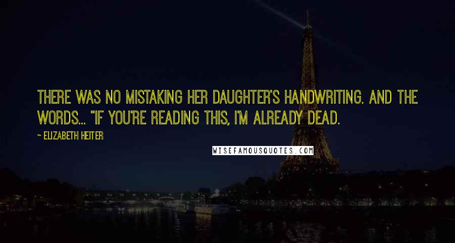 Elizabeth Heiter Quotes: There was no mistaking her daughter's handwriting. And the words... "If you're reading this, I'm already dead.