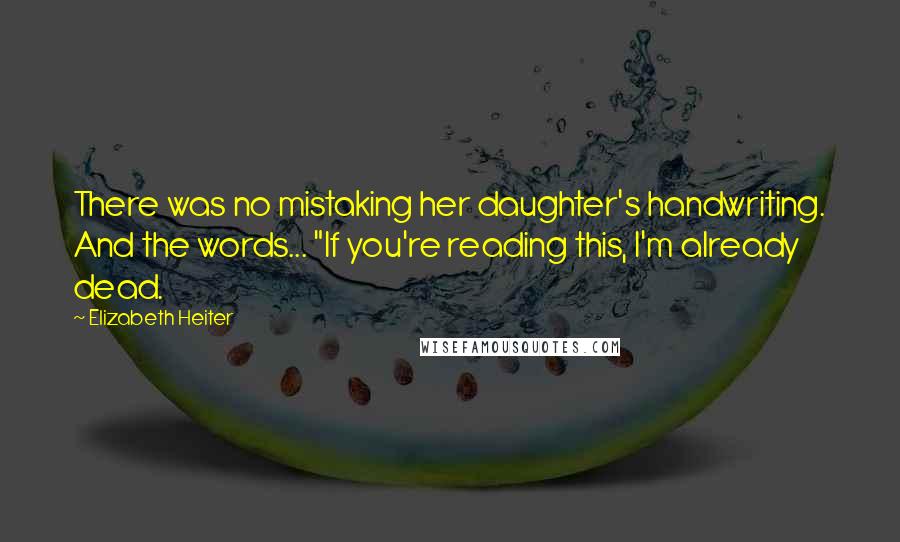 Elizabeth Heiter Quotes: There was no mistaking her daughter's handwriting. And the words... "If you're reading this, I'm already dead.