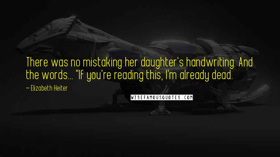 Elizabeth Heiter Quotes: There was no mistaking her daughter's handwriting. And the words... "If you're reading this, I'm already dead.