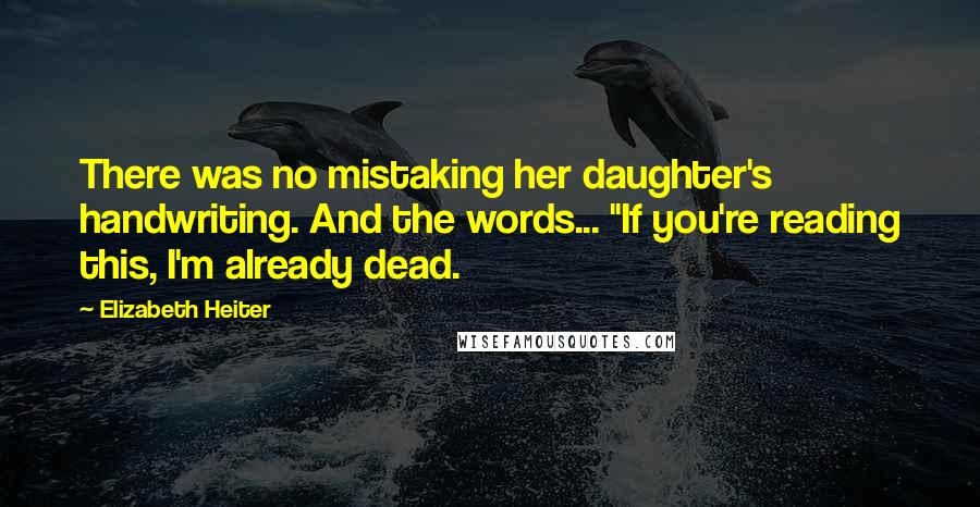 Elizabeth Heiter Quotes: There was no mistaking her daughter's handwriting. And the words... "If you're reading this, I'm already dead.