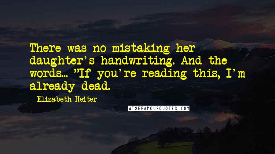 Elizabeth Heiter Quotes: There was no mistaking her daughter's handwriting. And the words... "If you're reading this, I'm already dead.