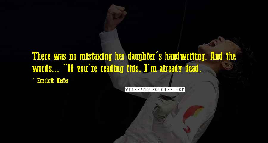 Elizabeth Heiter Quotes: There was no mistaking her daughter's handwriting. And the words... "If you're reading this, I'm already dead.