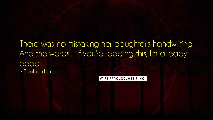 Elizabeth Heiter Quotes: There was no mistaking her daughter's handwriting. And the words... "If you're reading this, I'm already dead.