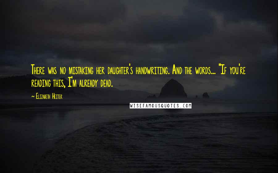 Elizabeth Heiter Quotes: There was no mistaking her daughter's handwriting. And the words... "If you're reading this, I'm already dead.