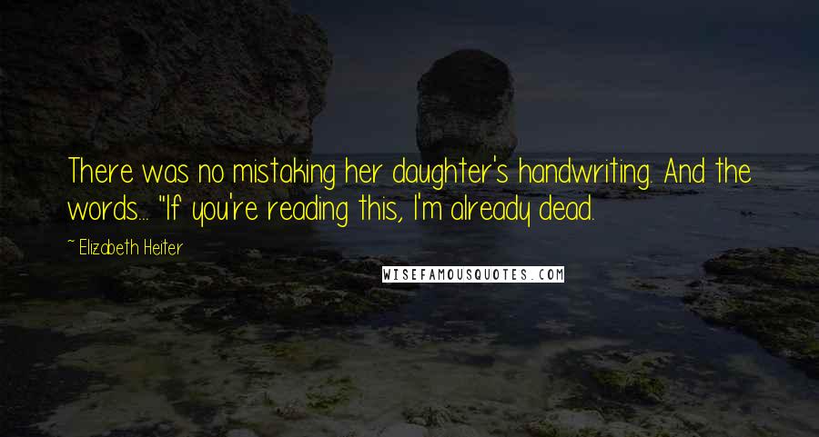 Elizabeth Heiter Quotes: There was no mistaking her daughter's handwriting. And the words... "If you're reading this, I'm already dead.