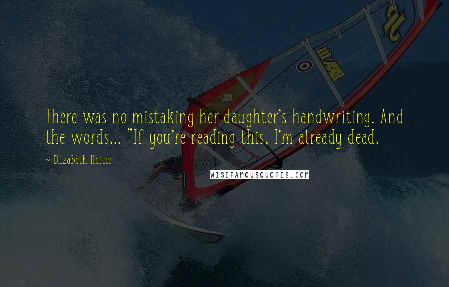 Elizabeth Heiter Quotes: There was no mistaking her daughter's handwriting. And the words... "If you're reading this, I'm already dead.