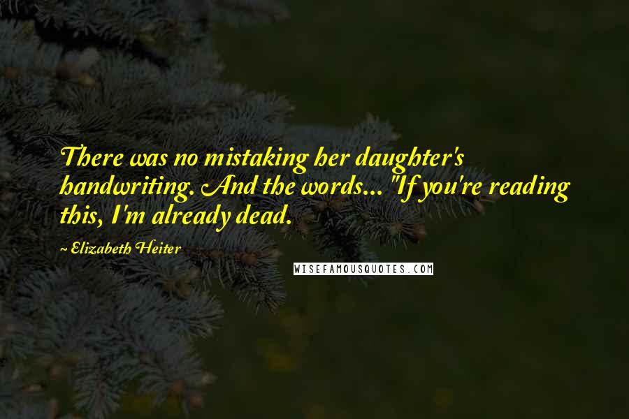 Elizabeth Heiter Quotes: There was no mistaking her daughter's handwriting. And the words... "If you're reading this, I'm already dead.