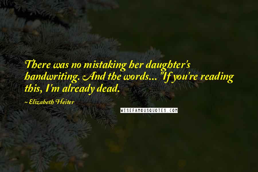 Elizabeth Heiter Quotes: There was no mistaking her daughter's handwriting. And the words... "If you're reading this, I'm already dead.