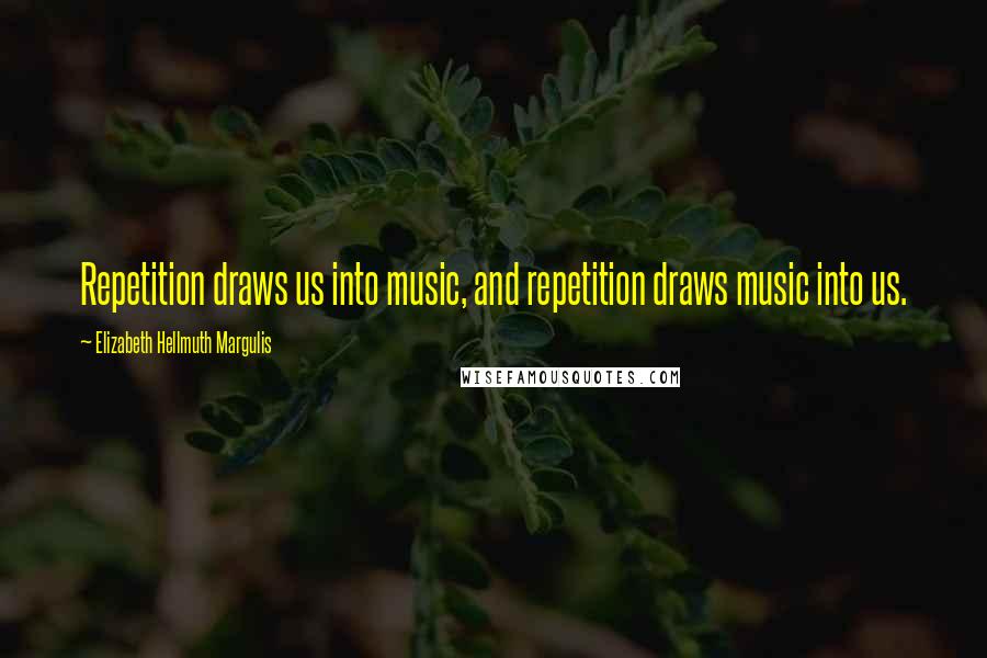 Elizabeth Hellmuth Margulis Quotes: Repetition draws us into music, and repetition draws music into us.