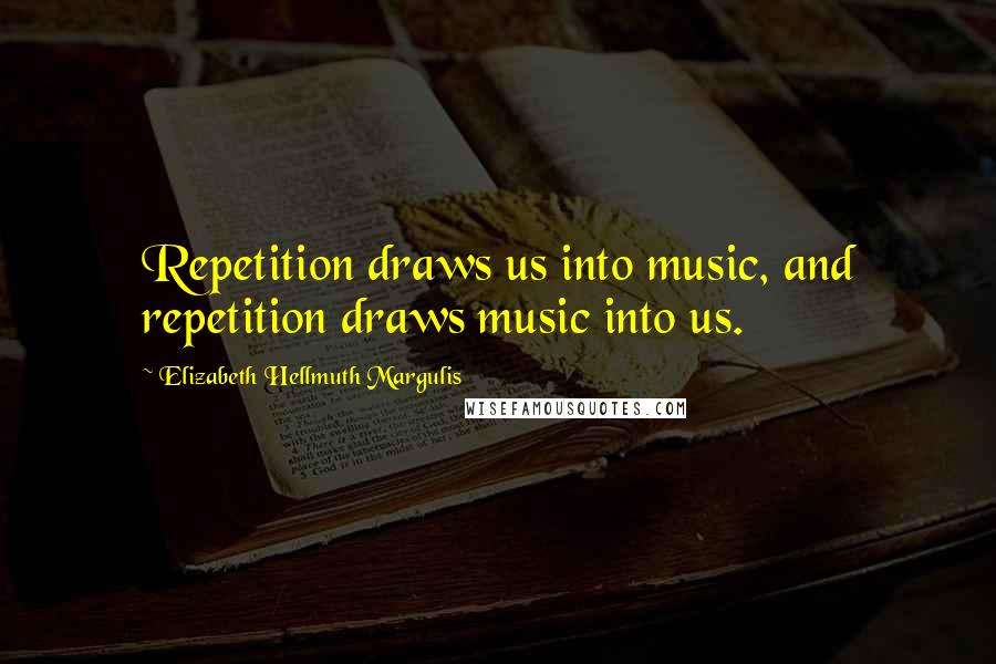 Elizabeth Hellmuth Margulis Quotes: Repetition draws us into music, and repetition draws music into us.