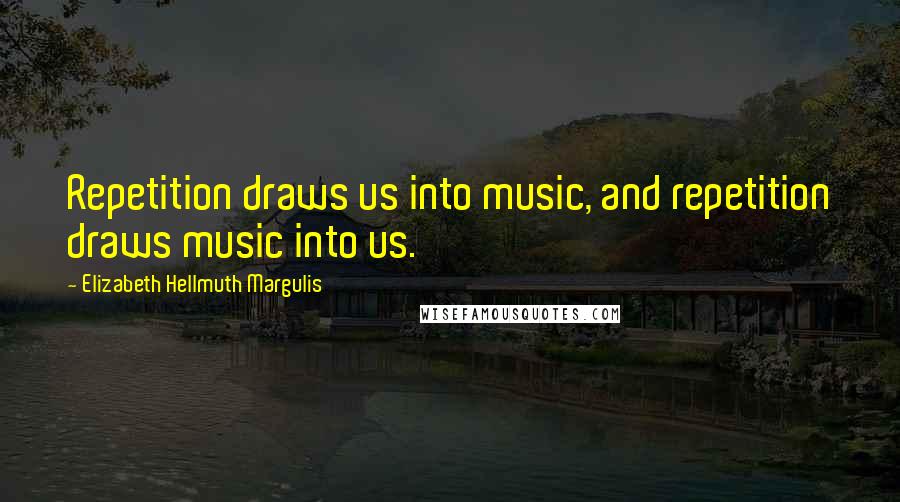 Elizabeth Hellmuth Margulis Quotes: Repetition draws us into music, and repetition draws music into us.