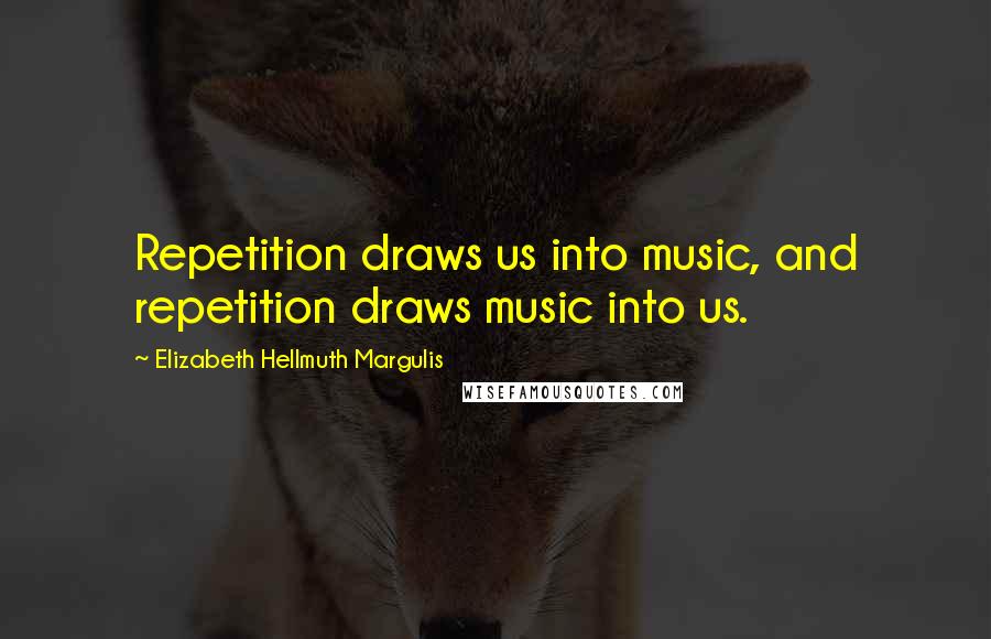 Elizabeth Hellmuth Margulis Quotes: Repetition draws us into music, and repetition draws music into us.