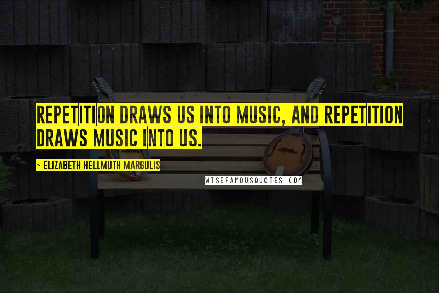 Elizabeth Hellmuth Margulis Quotes: Repetition draws us into music, and repetition draws music into us.