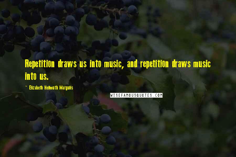 Elizabeth Hellmuth Margulis Quotes: Repetition draws us into music, and repetition draws music into us.