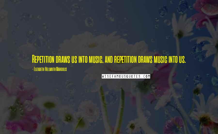 Elizabeth Hellmuth Margulis Quotes: Repetition draws us into music, and repetition draws music into us.