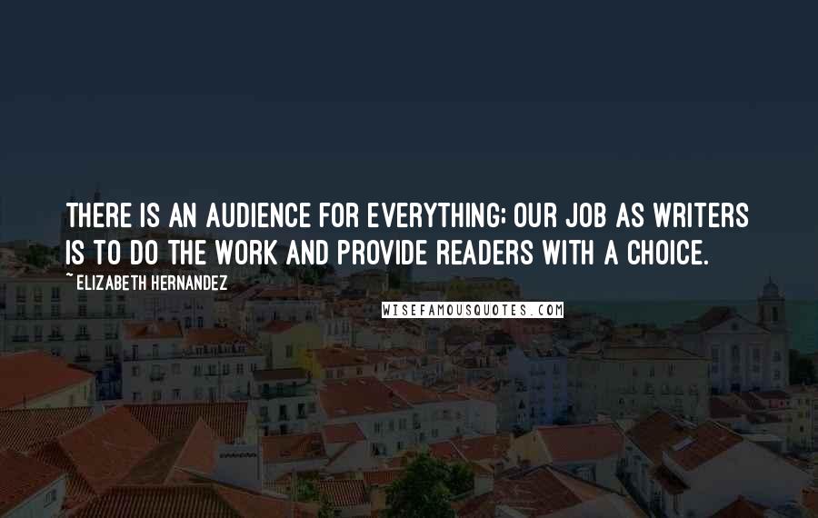 Elizabeth Hernandez Quotes: There is an audience for everything; our job as writers is to do the work and provide readers with a choice.
