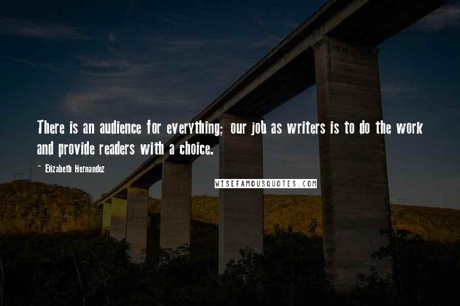 Elizabeth Hernandez Quotes: There is an audience for everything; our job as writers is to do the work and provide readers with a choice.