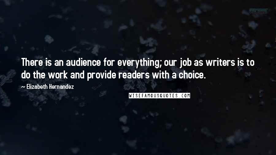 Elizabeth Hernandez Quotes: There is an audience for everything; our job as writers is to do the work and provide readers with a choice.