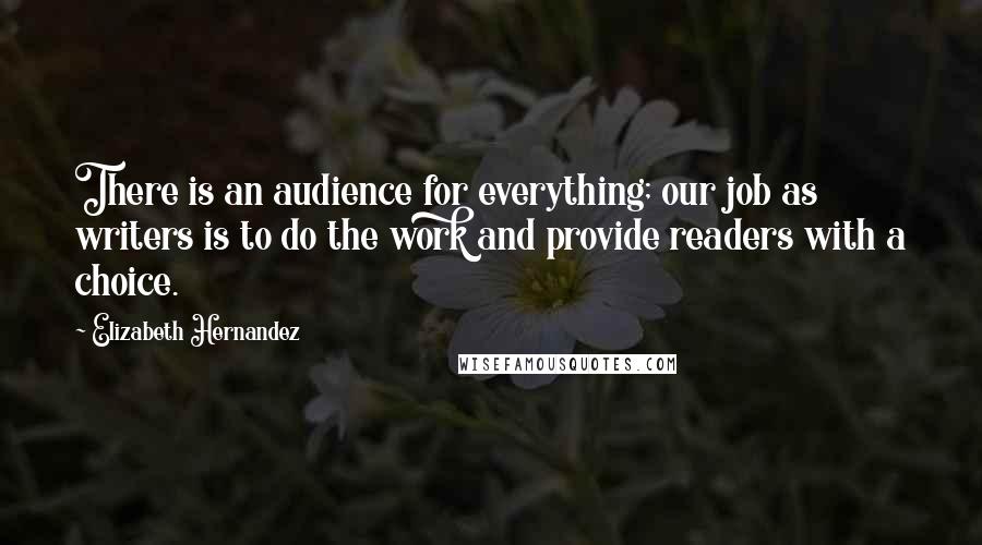 Elizabeth Hernandez Quotes: There is an audience for everything; our job as writers is to do the work and provide readers with a choice.