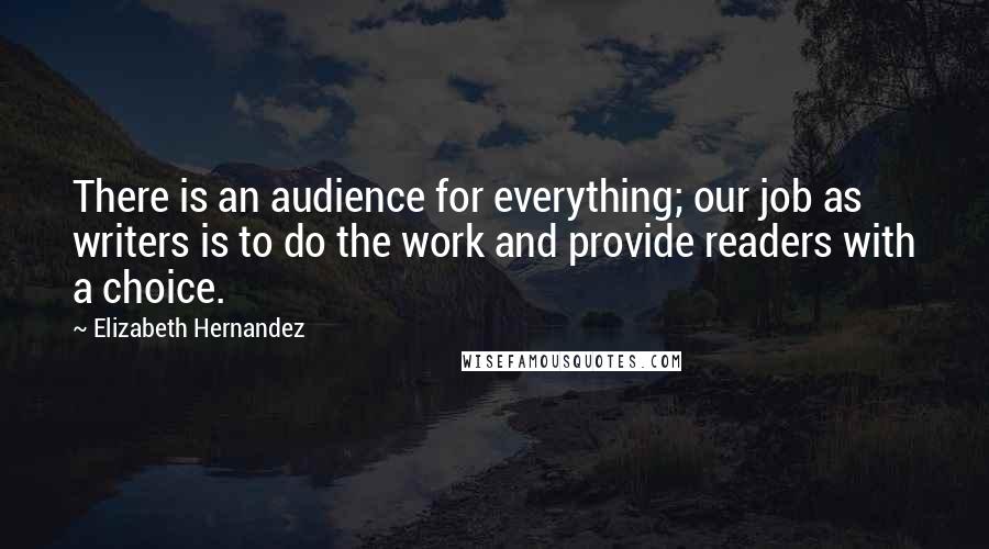 Elizabeth Hernandez Quotes: There is an audience for everything; our job as writers is to do the work and provide readers with a choice.