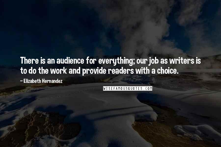 Elizabeth Hernandez Quotes: There is an audience for everything; our job as writers is to do the work and provide readers with a choice.