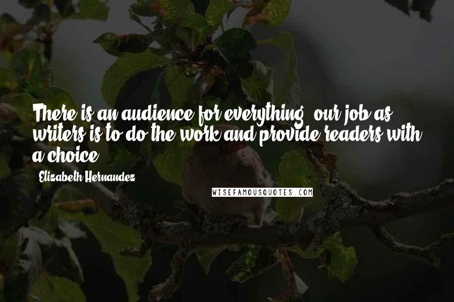 Elizabeth Hernandez Quotes: There is an audience for everything; our job as writers is to do the work and provide readers with a choice.