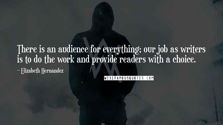 Elizabeth Hernandez Quotes: There is an audience for everything; our job as writers is to do the work and provide readers with a choice.