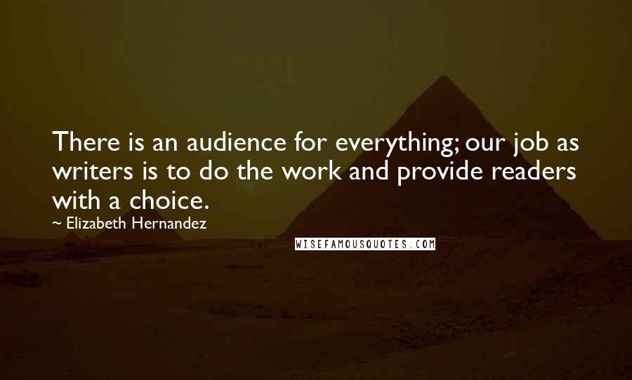 Elizabeth Hernandez Quotes: There is an audience for everything; our job as writers is to do the work and provide readers with a choice.