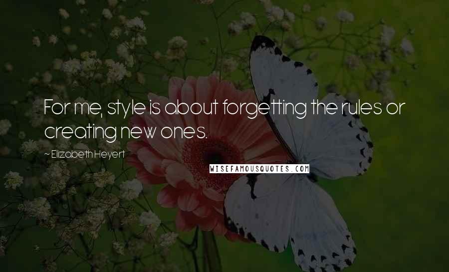 Elizabeth Heyert Quotes: For me, style is about forgetting the rules or creating new ones.